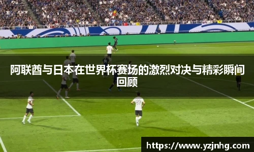 阿联酋与日本在世界杯赛场的激烈对决与精彩瞬间回顾