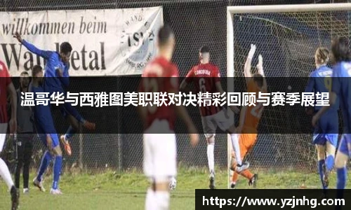 温哥华与西雅图美职联对决精彩回顾与赛季展望